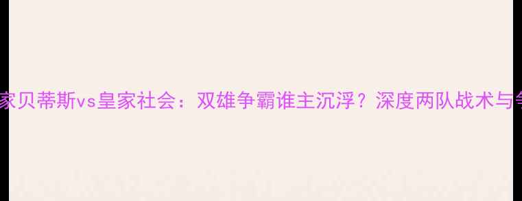 图片 焦点战皇家贝蒂斯vs皇家社会：双雄争霸谁主沉浮？深度两队战术与争冠前景1