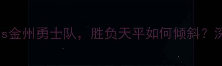图片 焦点战：洛杉矶湖人队vs金州勇士队，胜负天平如何倾斜？深度两队战术与球星对决