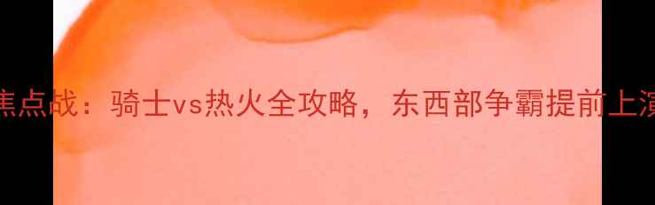 图片 焦点战：骑士vs热火全攻略，东西部争霸提前上演
