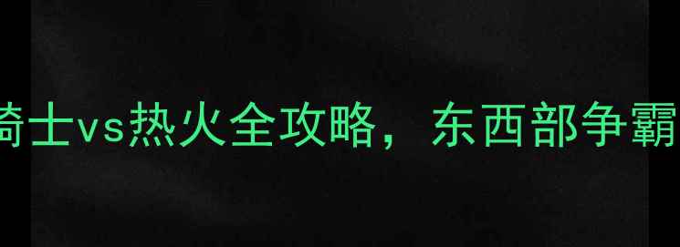 图片 焦点战：骑士vs热火全攻略，东西部争霸提前上演1