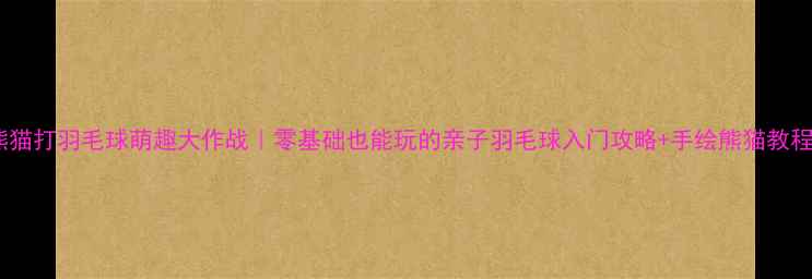 图片 熊猫打羽毛球萌趣大作战｜零基础也能玩的亲子羽毛球入门攻略+手绘熊猫教程2