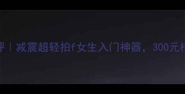 图片 爆款羽毛球拍测评｜减震超轻拍f女生入门神器，300元档位到底值不值？