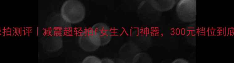 图片 爆款羽毛球拍测评｜减震超轻拍f女生入门神器，300元档位到底值不值？2