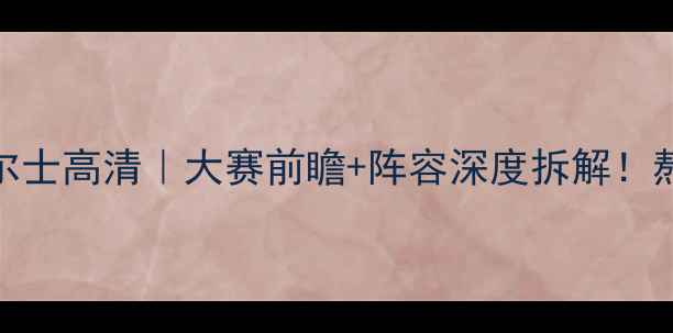 图片 爆款英格兰vs威尔士高清｜大赛前瞻+阵容深度拆解！熬夜看球必看攻略