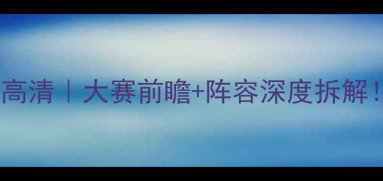 图片 爆款英格兰vs威尔士高清｜大赛前瞻+阵容深度拆解！熬夜看球必看攻略2