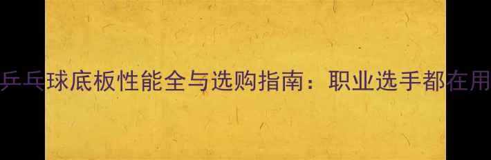 图片 爆款！流星乒乓球底板性能全与选购指南：职业选手都在用的进阶装备