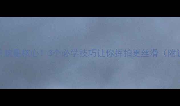 图片 爆款🔥乒乓球手腕是核心！3个必学技巧让你挥拍更丝滑（附训练动作图解）