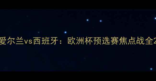 图片 爱尔兰vs西班牙：欧洲杯预选赛焦点战全2