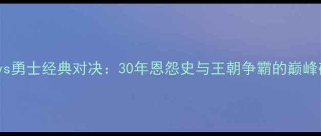 图片 爵士vs勇士经典对决：30年恩怨史与王朝争霸的巅峰碰撞2