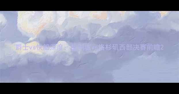 图片 爵士vs快船深度：盐湖城vs洛杉矶西部决赛前瞻2