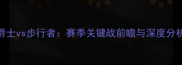 图片 爵士vs步行者：赛季关键战前瞻与深度分析
