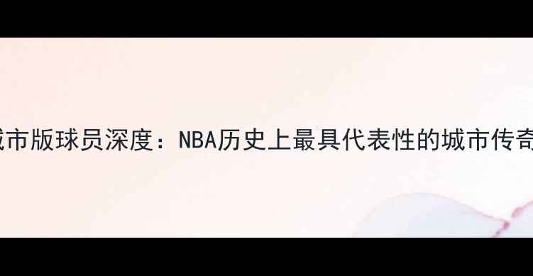 图片 爵士城市版球员深度：NBA历史上最具代表性的城市传奇球队2