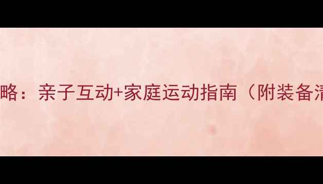 图片 爸爸学乒乓球全攻略：亲子互动+家庭运动指南（附装备清单&零基础教学）