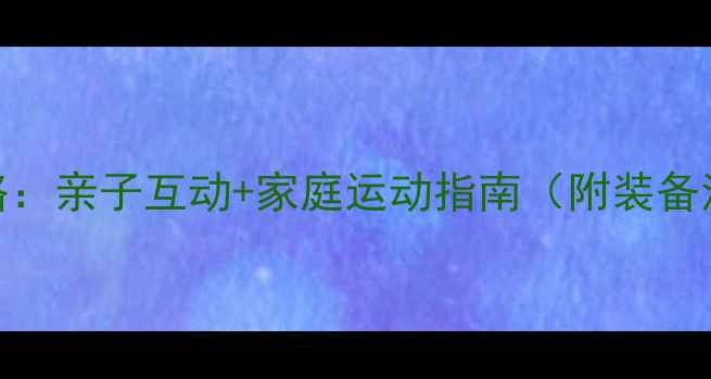 图片 爸爸学乒乓球全攻略：亲子互动+家庭运动指南（附装备清单&零基础教学）1