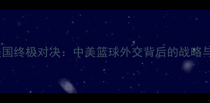 图片 牙买加vs美国终极对决：中美篮球外交背后的战略与历史渊源2