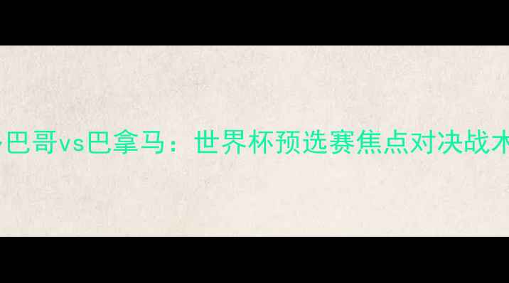 图片 特立尼达和多巴哥vs巴拿马：世界杯预选赛焦点对决战术与胜负预测2
