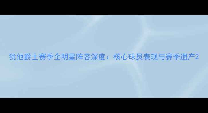 图片 犹他爵士赛季全明星阵容深度：核心球员表现与赛季遗产2