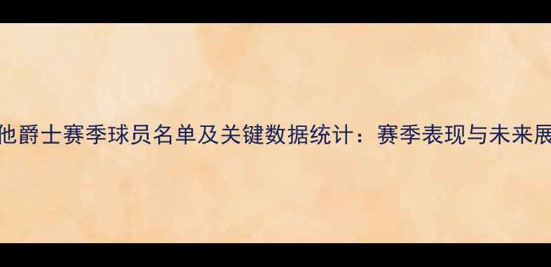图片 犹他爵士赛季球员名单及关键数据统计：赛季表现与未来展望