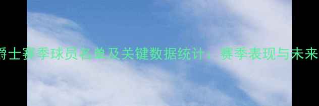 图片 犹他爵士赛季球员名单及关键数据统计：赛季表现与未来展望1