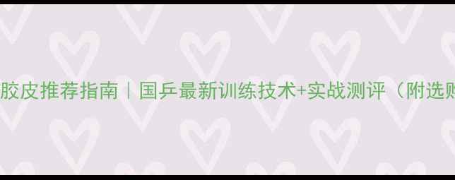 图片 狂飙2乒乓球胶皮推荐指南｜国乒最新训练技术+实战测评（附选购避坑攻略）