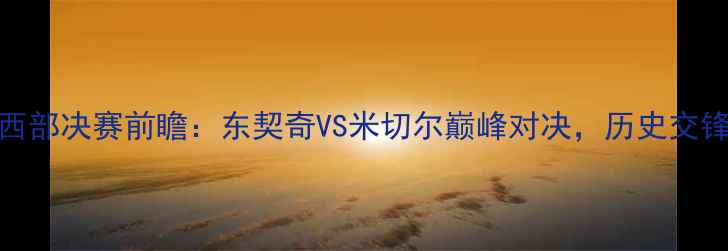 图片 独行侠VS爵士西部决赛前瞻：东契奇VS米切尔巅峰对决，历史交锋与战术博弈全