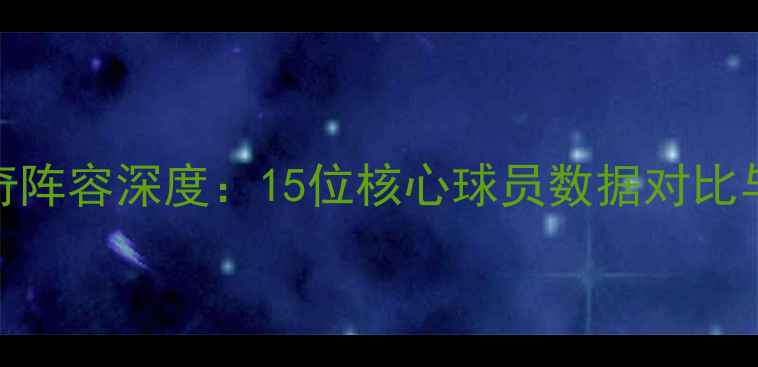 图片 猛龙06赛季传奇阵容深度：15位核心球员数据对比与历史地位判定