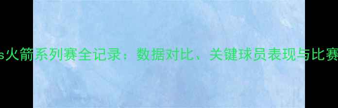 图片 猛龙vs火箭系列赛全记录：数据对比、关键球员表现与比赛前瞻2