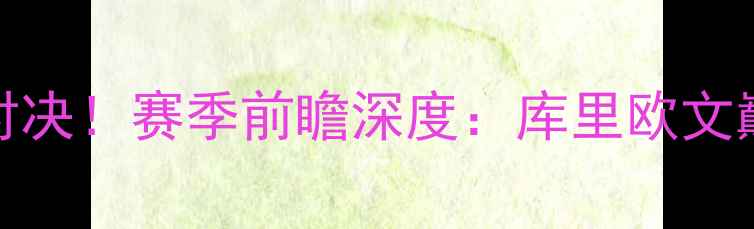 图片 猛龙队vs骑士队赛季终极对决！赛季前瞻深度：库里欧文巅峰碰撞，谁将主宰东部？