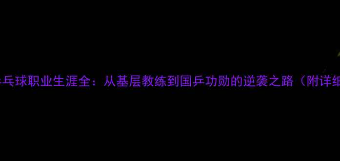 图片 王建军乒乓球职业生涯全：从基层教练到国乒功勋的逆袭之路（附详细履历）1