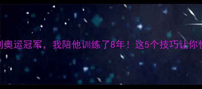 图片 王浩从省队到奥运冠军，我陪他训练了8年！这5个技巧让你快速提升球技