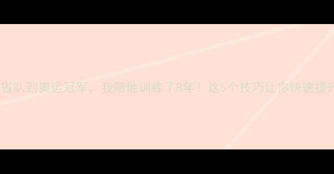 图片 王浩从省队到奥运冠军，我陪他训练了8年！这5个技巧让你快速提升球技1