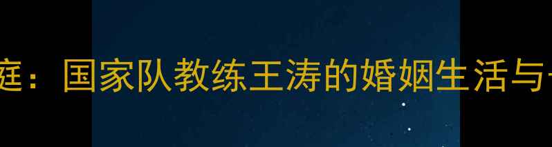 图片 王涛乒乓球家庭：国家队教练王涛的婚姻生活与子女成长故事2
