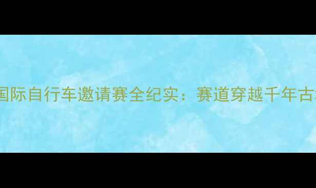 图片 环中国·邢台站国际自行车邀请赛全纪实：赛道穿越千年古城，绿动京津冀1