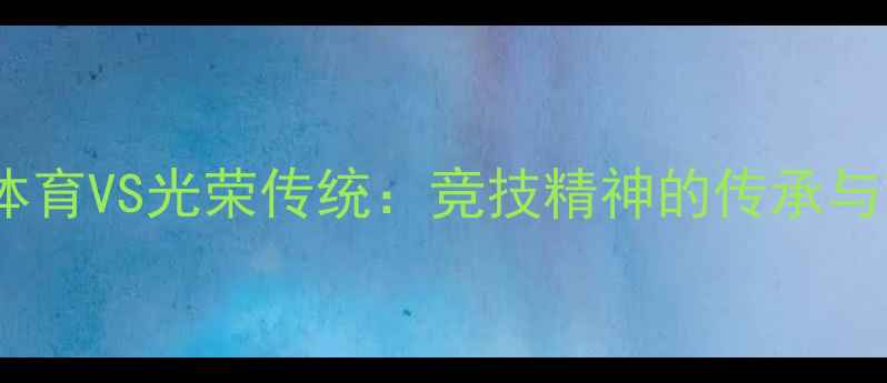 图片 现代体育VS光荣传统：竞技精神的传承与变革1