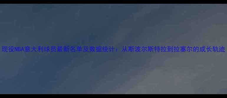 图片 现役NBA意大利球员最新名单及数据统计：从斯波尔斯特拉到拉塞尔的成长轨迹