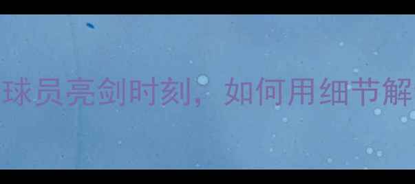 图片 现象级观察当世界杯赛场上的鹰眼球员亮剑时刻，如何用细节解读决定比赛走向的超级视觉天赋？