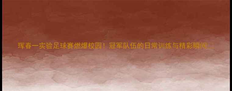 图片 珲春一实验足球赛燃爆校园！冠军队伍的日常训练与精彩瞬间🏆
