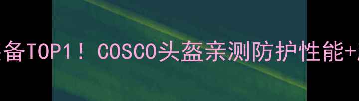 图片 球员必备装备TOP1！COSCO头盔亲测防护性能+颜值双在线