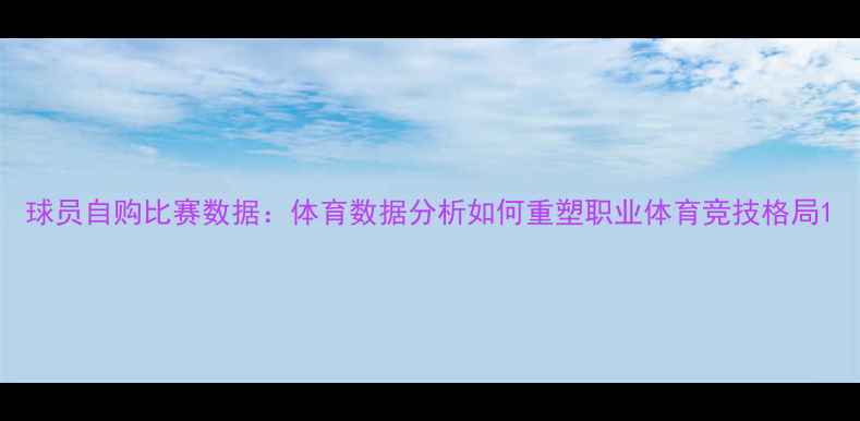 图片 球员自购比赛数据：体育数据分析如何重塑职业体育竞技格局1