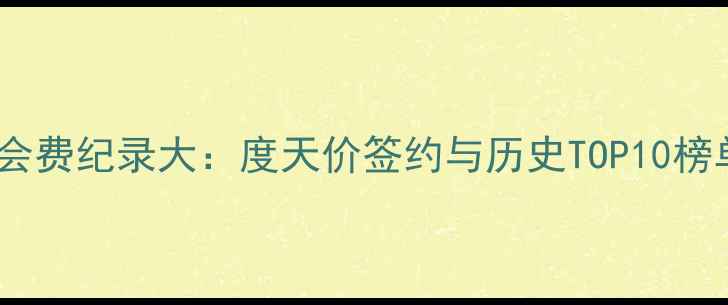 图片 球员转会费纪录大：度天价签约与历史TOP10榜单深度1