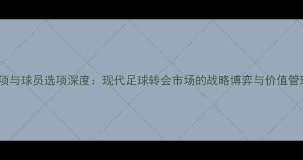 图片 球队选项与球员选项深度：现代足球转会市场的战略博弈与价值管理指南1
