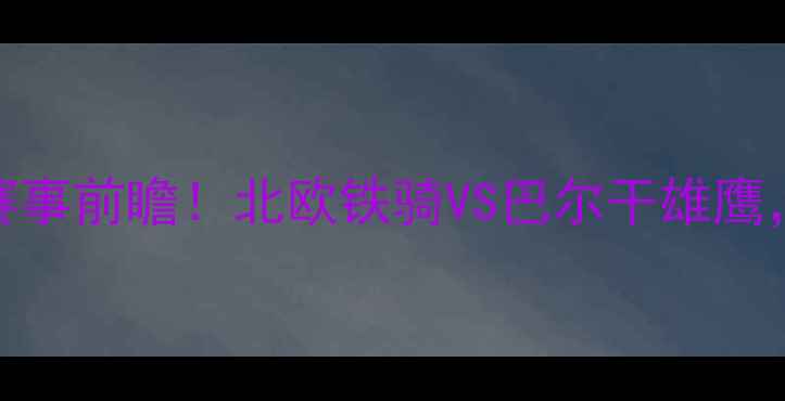 图片 瑞典vs保加利亚高清直播+赛事前瞻！北欧铁骑VS巴尔干雄鹰，这场对决到底有多燃？🔥2