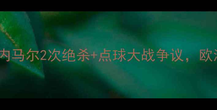 图片 瑞典vs智利高清回放：内马尔2次绝杀+点球大战争议，欧洲杯预选赛经典战役全2