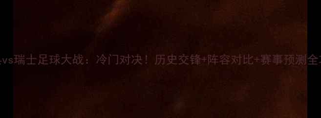 图片 瑞典vs瑞士足球大战：冷门对决！历史交锋+阵容对比+赛事预测全攻略