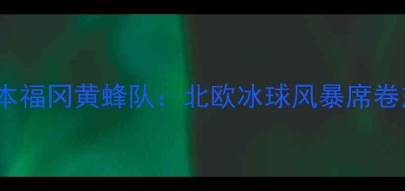 图片 瑞典天鹅队VS日本福冈黄蜂队：北欧冰球风暴席卷东亚的巅峰对决1