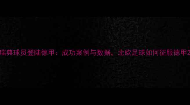 图片 瑞典球员登陆德甲：成功案例与数据，北欧足球如何征服德甲2