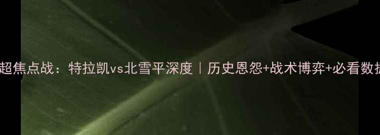 图片 瑞典超焦点战：特拉凯vs北雪平深度｜历史恩怨+战术博弈+必看数据！2