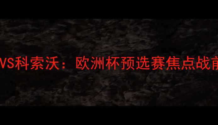 图片 瑞士VS科索沃：欧洲杯预选赛焦点战前瞻1