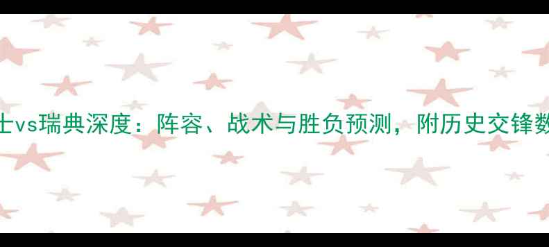 图片 瑞士vs瑞典深度：阵容、战术与胜负预测，附历史交锋数据