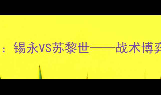 图片 瑞士超巅峰对决：锡永VS苏黎世——战术博弈与争冠悬念全1